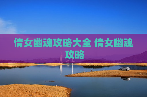 倩女幽魂攻略大全 倩女幽魂 攻略