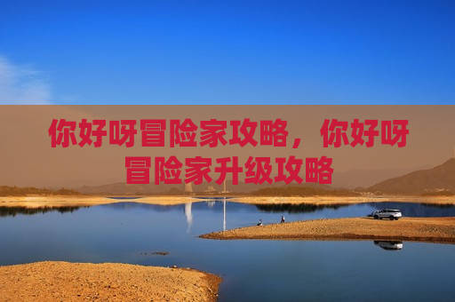 你好呀冒险家攻略，你好呀冒险家升级攻略