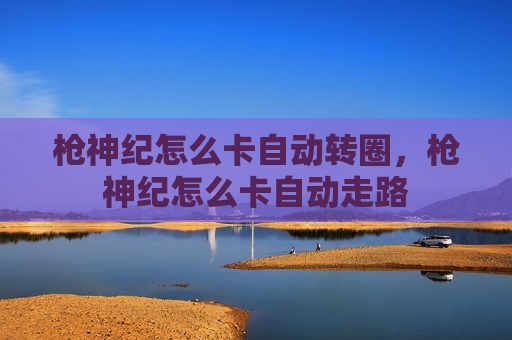 枪神纪怎么卡自动转圈，枪神纪怎么卡自动走路