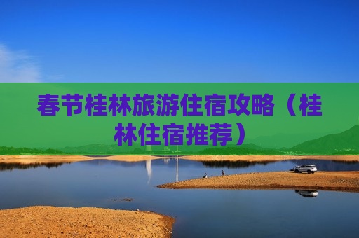 春节桂林旅游住宿攻略（桂林住宿推荐）