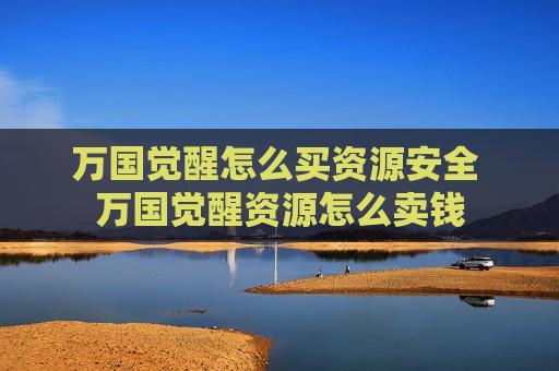 万国觉醒怎么买资源安全 万国觉醒资源怎么卖钱