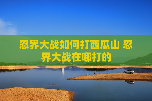 忍界大战如何打西瓜山 忍界大战在哪打的