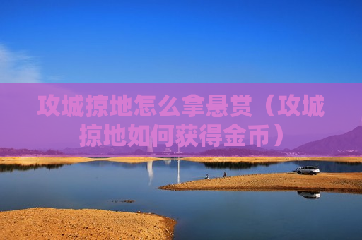 攻城掠地怎么拿悬赏（攻城掠地如何获得金币）