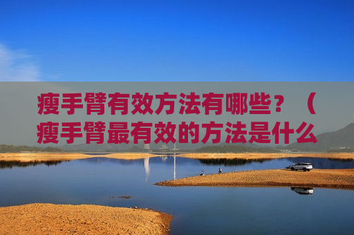 瘦手臂有效方法有哪些？（瘦手臂最有效的方法是什么）