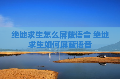 绝地求生怎么屏蔽语音 绝地求生如何屏蔽语音