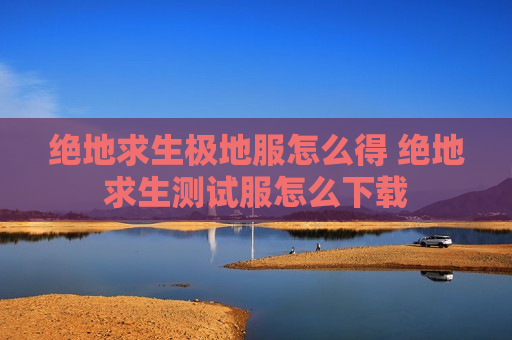 绝地求生极地服怎么得 绝地求生测试服怎么下载