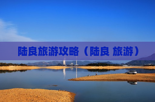 陆良旅游攻略（陆良 旅游）