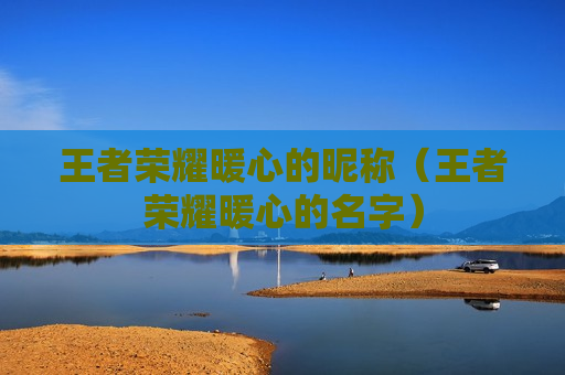 王者荣耀暖心的昵称（王者荣耀暖心的名字）