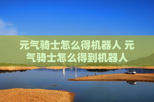 元气骑士怎么得机器人 元气骑士怎么得到机器人