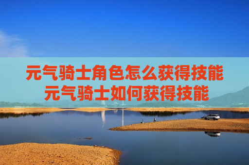 元气骑士角色怎么获得技能 元气骑士如何获得技能