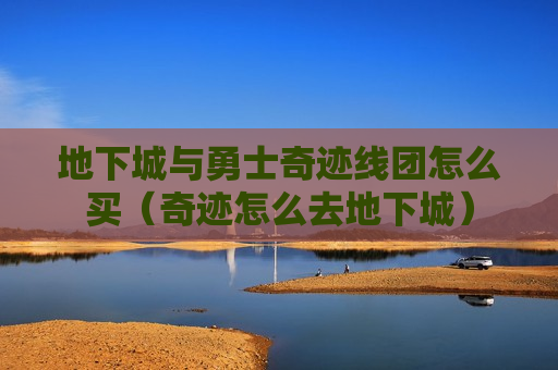 地下城与勇士奇迹线团怎么买（奇迹怎么去地下城）