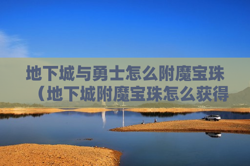 地下城与勇士怎么附魔宝珠（地下城附魔宝珠怎么获得）
