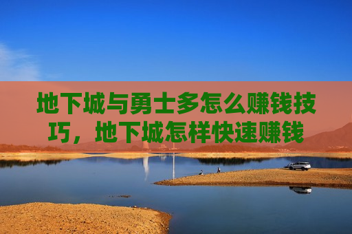 地下城与勇士多怎么赚钱技巧，地下城怎样快速赚钱