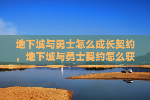 地下城与勇士怎么成长契约，地下城与勇士契约怎么获得