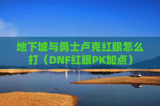 地下城与勇士卢克红眼怎么打（DNF红眼PK加点）