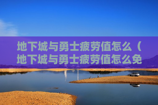 地下城与勇士疲劳值怎么（地下城与勇士疲劳值怎么免费恢复）