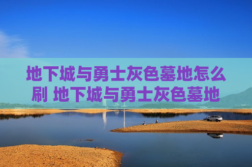 地下城与勇士灰色墓地怎么刷 地下城与勇士灰色墓地怎么打