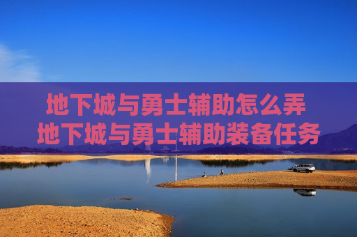 地下城与勇士辅助怎么弄 地下城与勇士辅助装备任务怎么做