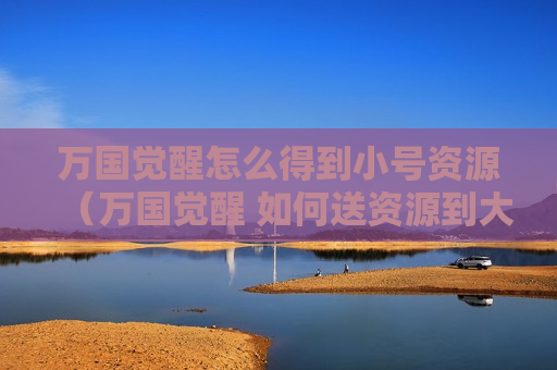万国觉醒怎么得到小号资源（万国觉醒 如何送资源到大号）