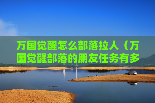 万国觉醒怎么部落拉人（万国觉醒部落的朋友任务有多少）