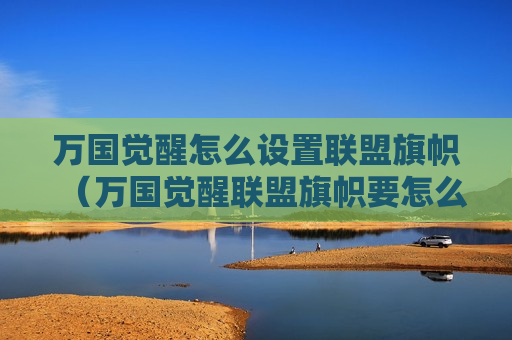 万国觉醒怎么设置联盟旗帜（万国觉醒联盟旗帜要怎么弄）