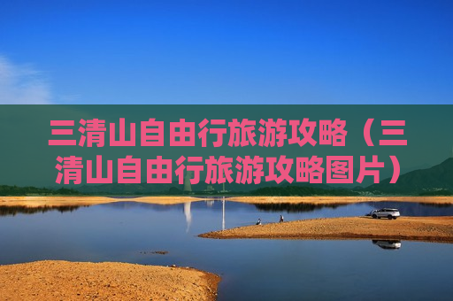 三清山自由行旅游攻略（三清山自由行旅游攻略图片）