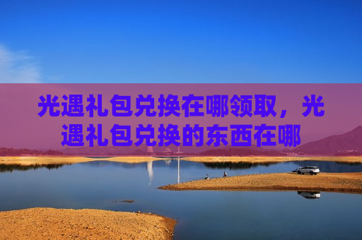 光遇礼包兑换在哪领取，光遇礼包兑换的东西在哪