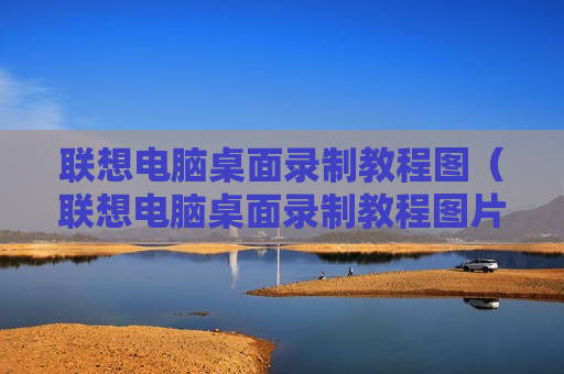 联想电脑桌面录制教程图（联想电脑桌面录制教程图片）