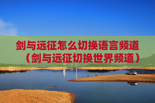 剑与远征怎么切换语言频道（剑与远征切换世界频道）