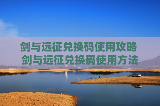 剑与远征兑换码使用攻略 剑与远征兑换码使用方法