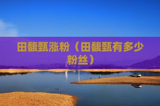 田馥甄涨粉（田馥甄有多少粉丝）