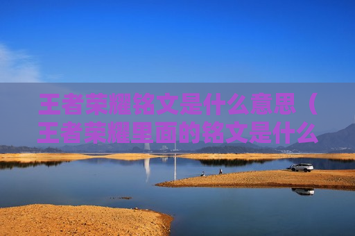 王者荣耀铭文是什么意思（王者荣耀里面的铭文是什么意思）