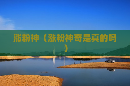 涨粉神（涨粉神奇是真的吗）