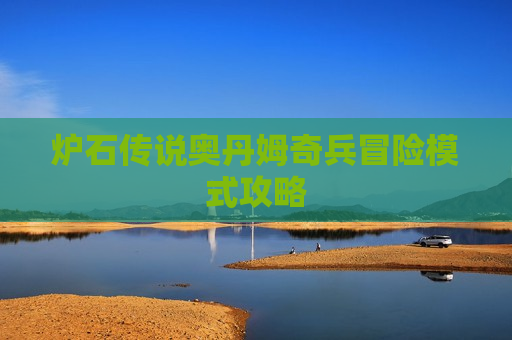炉石传说奥丹姆奇兵冒险模式攻略