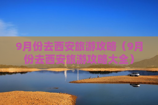 9月份去西安旅游攻略（9月份去西安旅游攻略大全）
