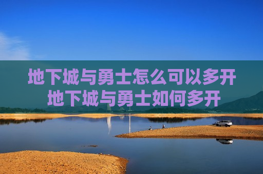 地下城与勇士怎么可以多开 地下城与勇士如何多开