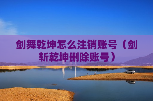 剑舞乾坤怎么注销账号（剑斩乾坤删除账号）