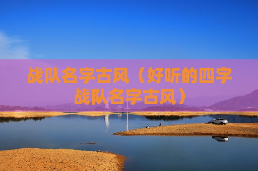 战队名字古风（好听的四字战队名字古风）
