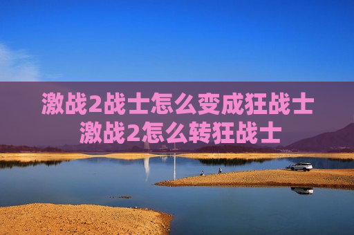 激战2战士怎么变成狂战士 激战2怎么转狂战士