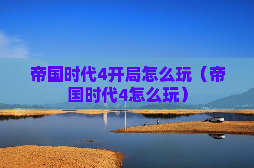 帝国时代4开局怎么玩（帝国时代4怎么玩）