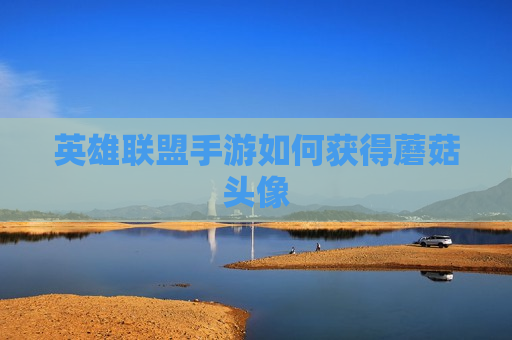 英雄联盟手游如何获得蘑菇头像