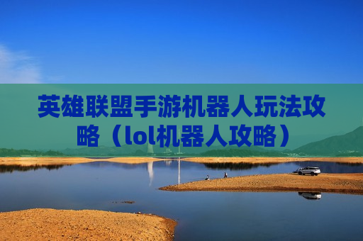 英雄联盟手游机器人玩法攻略（lol机器人攻略）