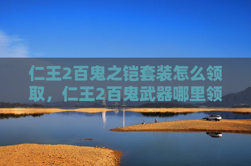 仁王2百鬼之铠套装怎么领取，仁王2百鬼武器哪里领