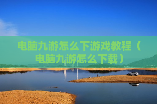 电脑九游怎么下游戏教程（电脑九游怎么下载）