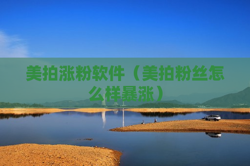 美拍涨粉软件（美拍粉丝怎么样暴涨）