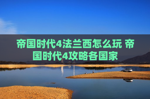 帝国时代4法兰西怎么玩 帝国时代4攻略各国家