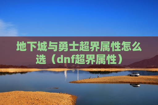 地下城与勇士超界属性怎么选（dnf超界属性）