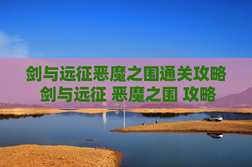 剑与远征恶魔之围通关攻略 剑与远征 恶魔之围 攻略