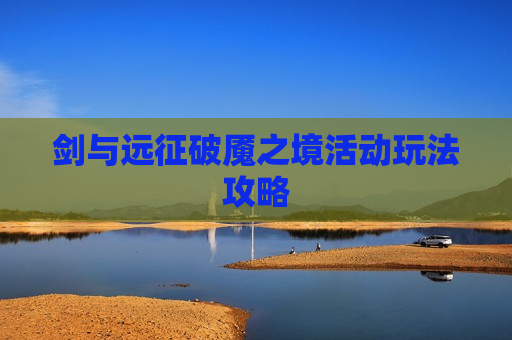 剑与远征破魇之境活动玩法攻略