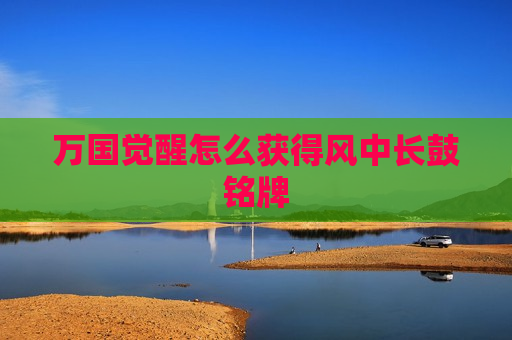万国觉醒怎么获得风中长鼓铭牌